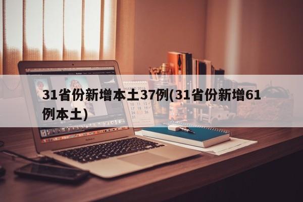 31省份新增本土37例(31省份新增61例本土)