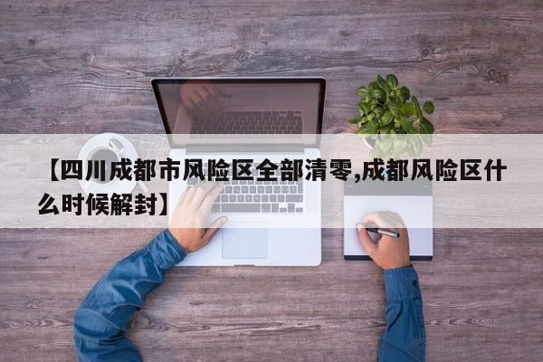 【四川成都市风险区全部清零,成都风险区什么时候解封】