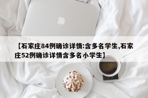 【石家庄84例确诊详情:含多名学生,石家庄52例确诊详情含多名小学生】
