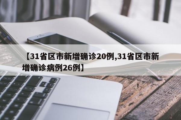 【31省区市新增确诊20例,31省区市新增确诊病例26例】