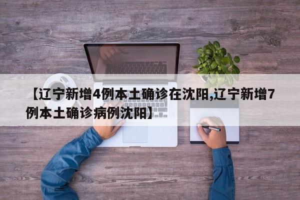 【辽宁新增4例本土确诊在沈阳,辽宁新增7例本土确诊病例沈阳】