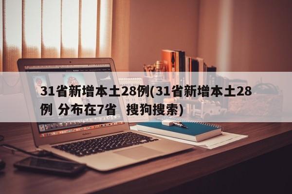 31省新增本土28例(31省新增本土28例 分布在7省  搜狗搜索)