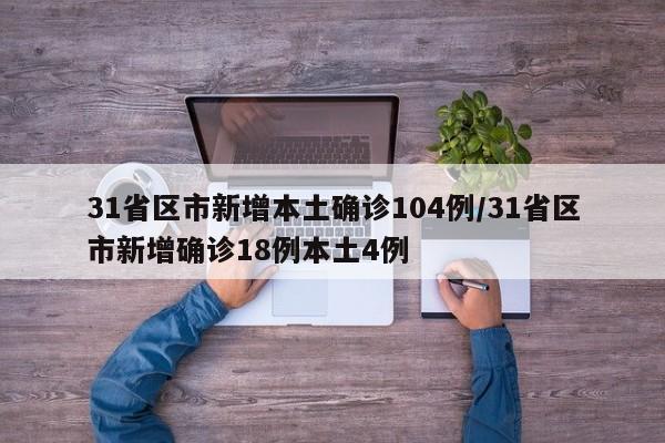 31省区市新增本土确诊104例/31省区市新增确诊18例本土4例