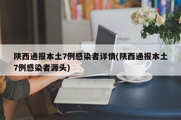 陕西通报本土7例感染者详情(陕西通报本土7例感染者源头)