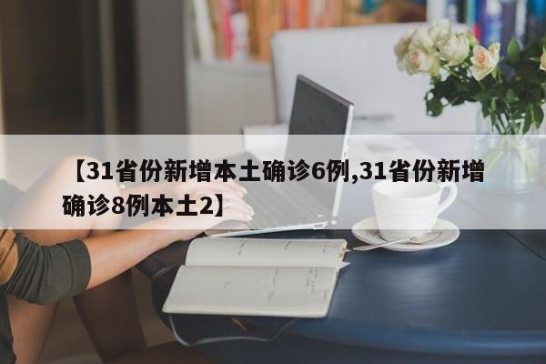 【31省份新增本土确诊6例,31省份新增确诊8例本土2】
