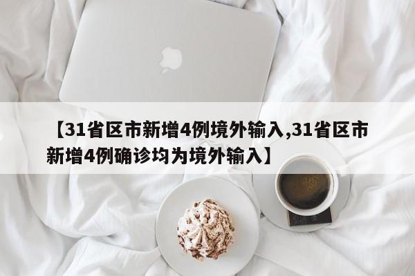 【31省区市新增4例境外输入,31省区市新增4例确诊均为境外输入】