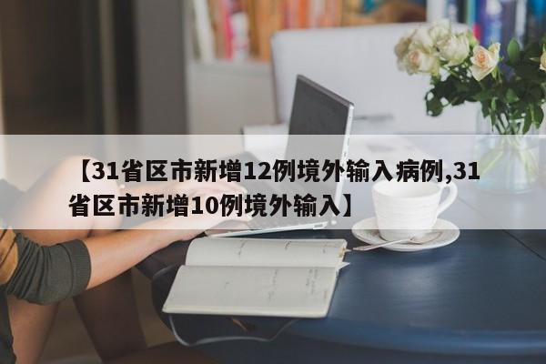 【31省区市新增12例境外输入病例,31省区市新增10例境外输入】