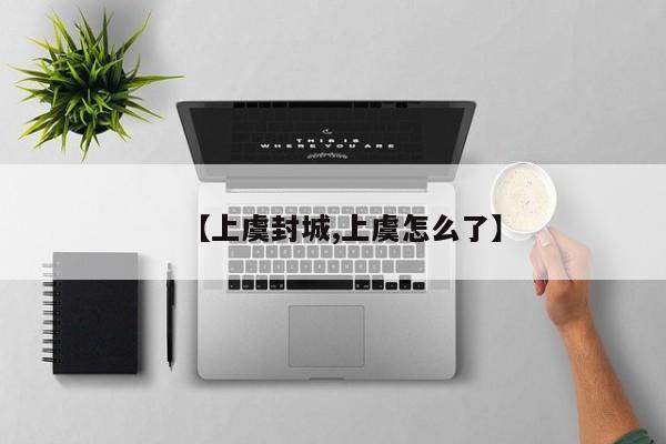 【上虞封城,上虞怎么了】
