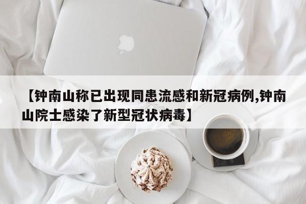 【钟南山称已出现同患流感和新冠病例,钟南山院士感染了新型冠状病毒】