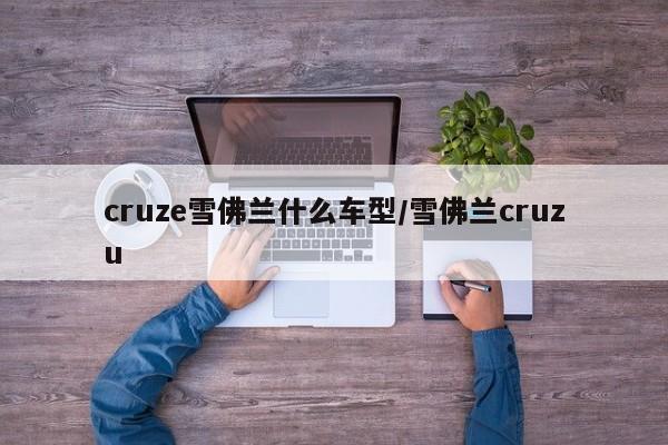 cruze雪佛兰什么车型/雪佛兰cruzu
