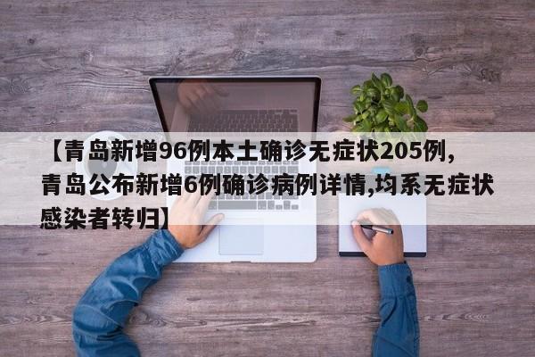 【青岛新增96例本土确诊无症状205例,青岛公布新增6例确诊病例详情,均系无症状感染者转归】