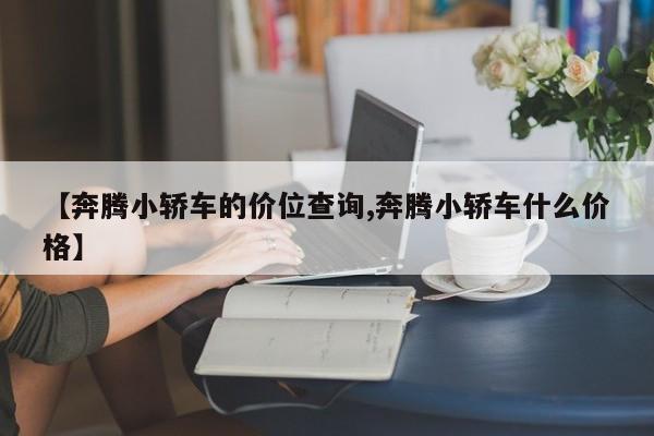 【奔腾小轿车的价位查询,奔腾小轿车什么价格】