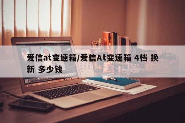 爱信at变速箱/爱信At变速箱 4档 换新 多少钱