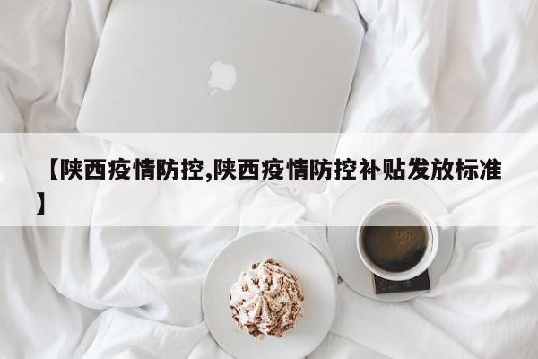 【陕西疫情防控,陕西疫情防控补贴发放标准】