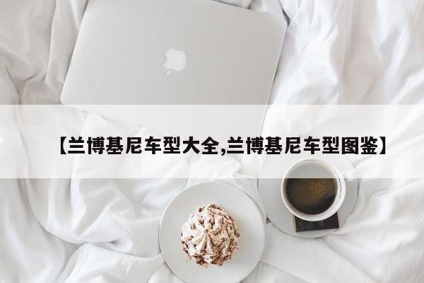 【兰博基尼车型大全,兰博基尼车型图鉴】