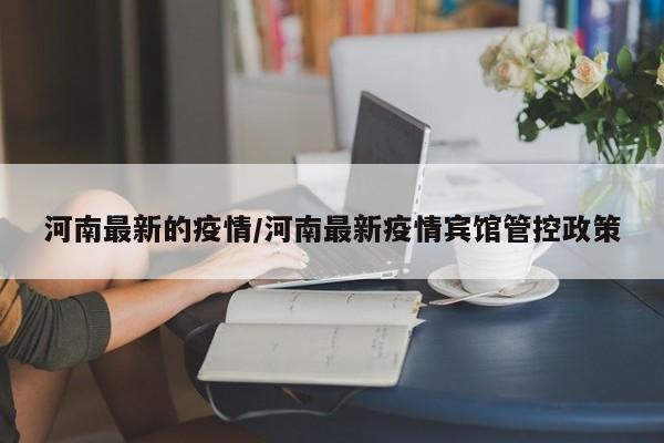 河南最新的疫情/河南最新疫情宾馆管控政策