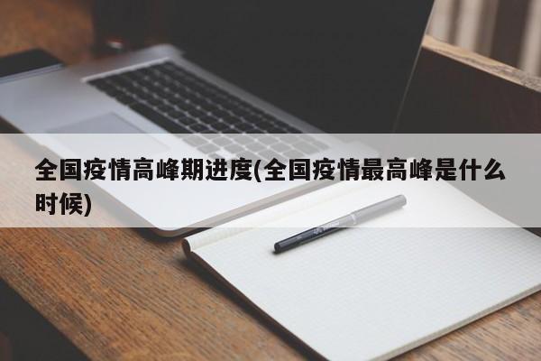 全国疫情高峰期进度(全国疫情最高峰是什么时候)