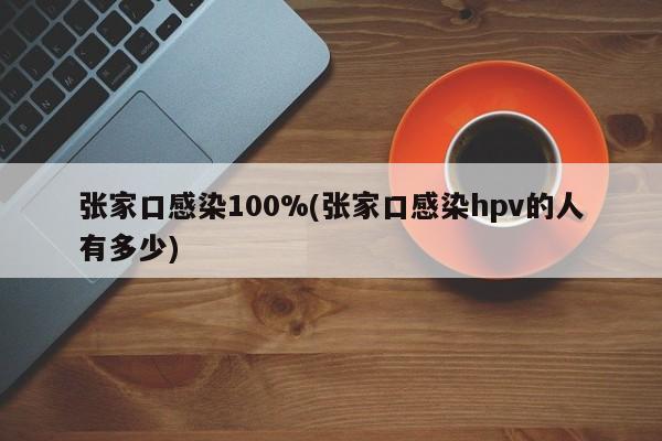 张家口感染100%(张家口感染hpv的人有多少)