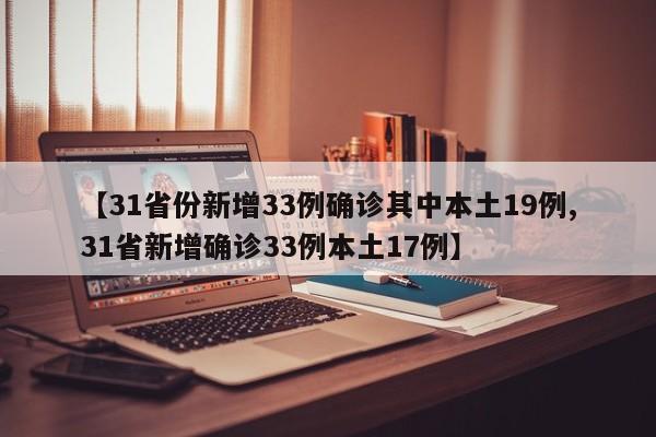 【31省份新增33例确诊其中本土19例,31省新增确诊33例本土17例】