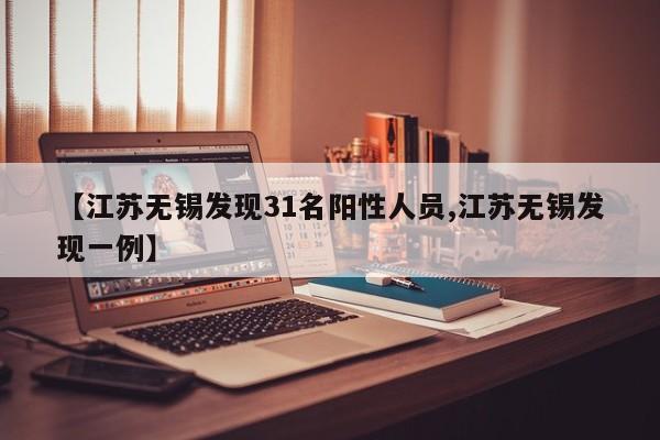 【江苏无锡发现31名阳性人员,江苏无锡发现一例】