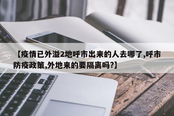 【疫情已外溢2地呼市出来的人去哪了,呼市防疫政策,外地来的要隔离吗?】