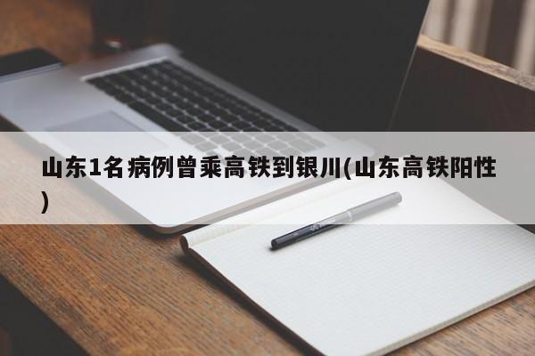 山东1名病例曾乘高铁到银川(山东高铁阳性)