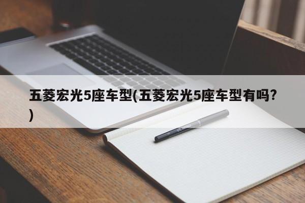 五菱宏光5座车型(五菱宏光5座车型有吗?)