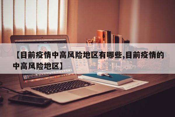 【目前疫情中高风险地区有哪些,目前疫情的中高风险地区】