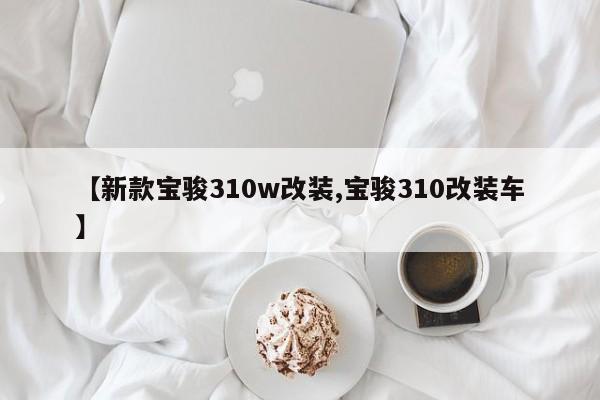 【新款宝骏310w改装,宝骏310改装车】