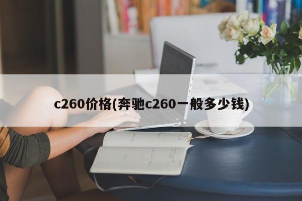 c260价格(奔驰c260一般多少钱)