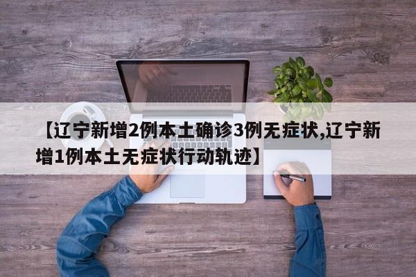 【辽宁新增2例本土确诊3例无症状,辽宁新增1例本土无症状行动轨迹】
