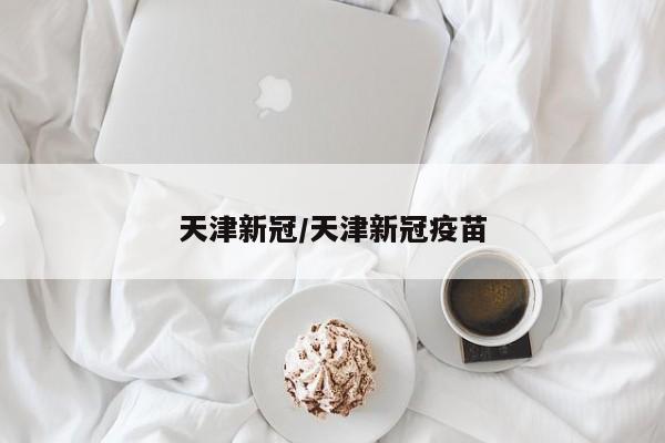 天津新冠/天津新冠疫苗