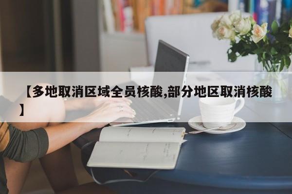 【多地取消区域全员核酸,部分地区取消核酸】