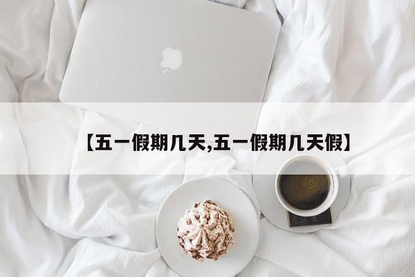 【五一假期几天,五一假期几天假】