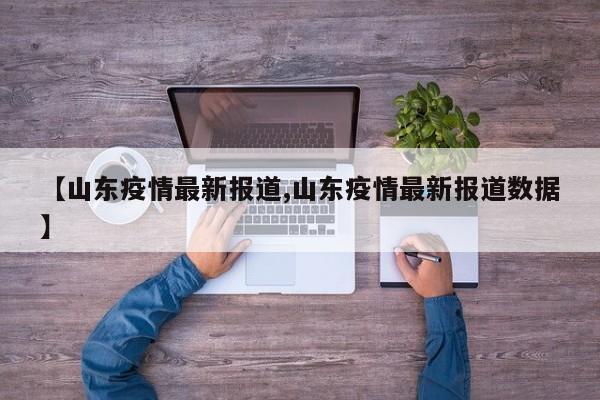 【山东疫情最新报道,山东疫情最新报道数据】