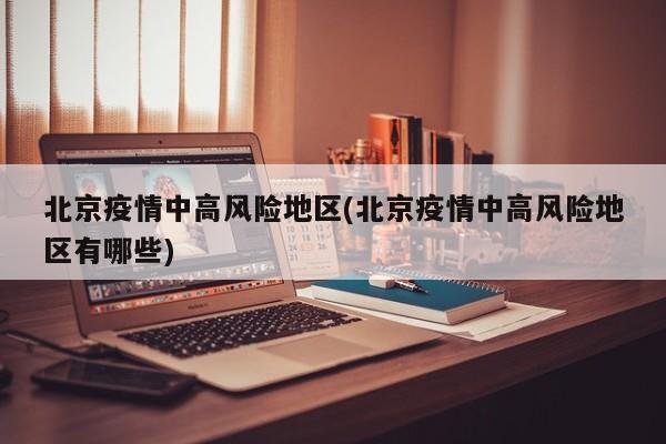北京疫情中高风险地区(北京疫情中高风险地区有哪些)