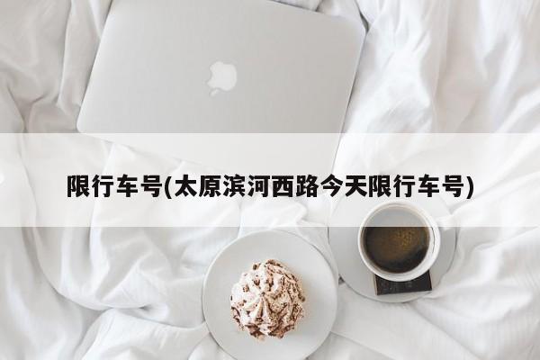限行车号(太原滨河西路今天限行车号)