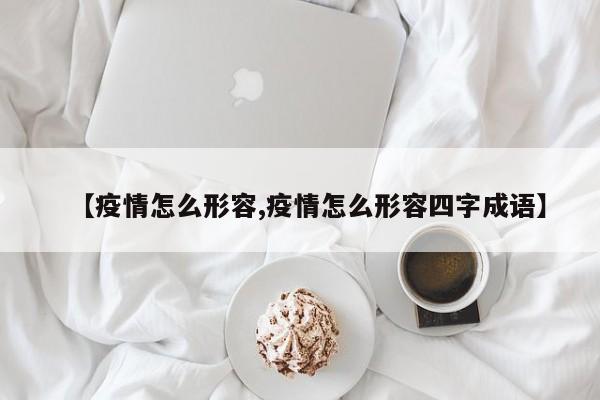 【疫情怎么形容,疫情怎么形容四字成语】