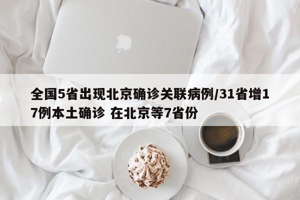 全国5省出现北京确诊关联病例/31省增17例本土确诊 在北京等7省份