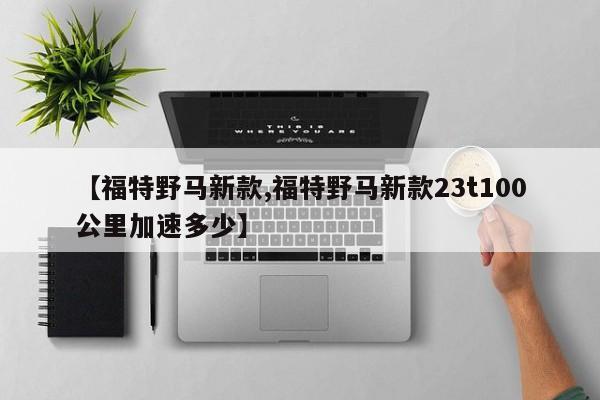 【福特野马新款,福特野马新款23t100公里加速多少】