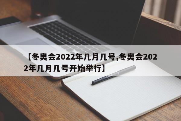 【冬奥会2022年几月几号,冬奥会2022年几月几号开始举行】