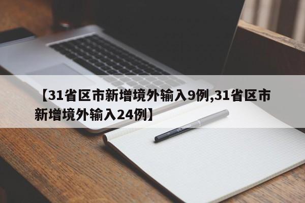 【31省区市新增境外输入9例,31省区市新增境外输入24例】