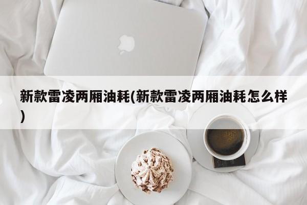 新款雷凌两厢油耗(新款雷凌两厢油耗怎么样)