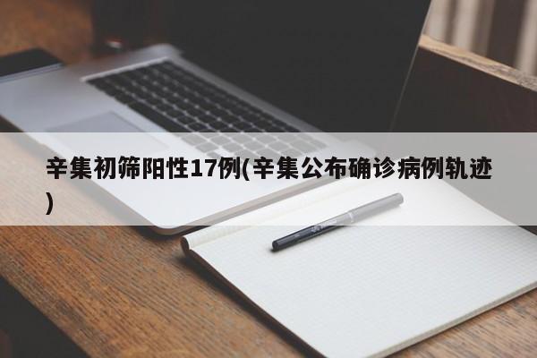 辛集初筛阳性17例(辛集公布确诊病例轨迹)