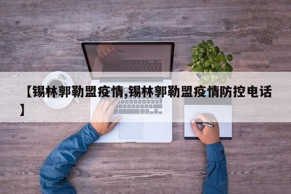 【锡林郭勒盟疫情,锡林郭勒盟疫情防控电话】