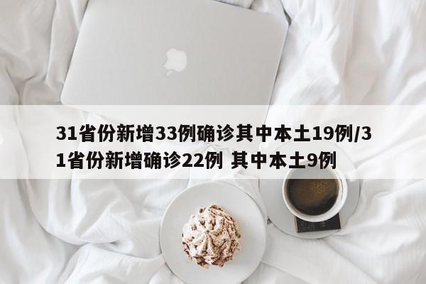 31省份新增33例确诊其中本土19例/31省份新增确诊22例 其中本土9例
