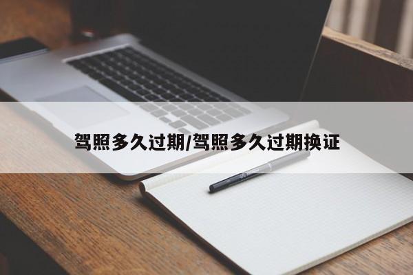 驾照多久过期/驾照多久过期换证