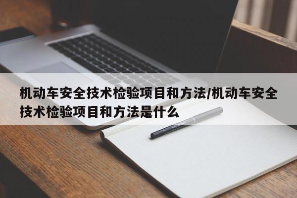 机动车安全技术检验项目和方法/机动车安全技术检验项目和方法是什么