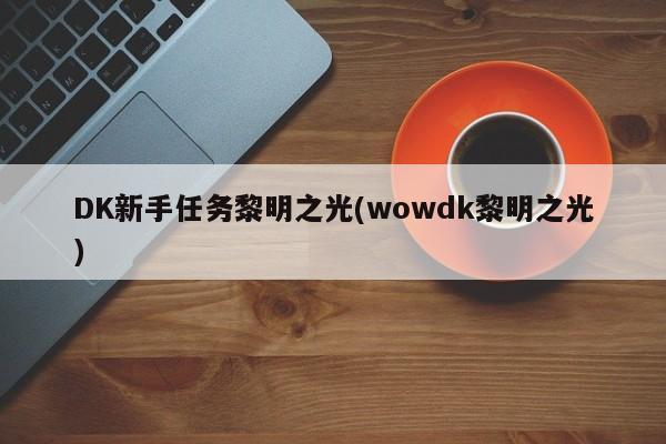 DK新手任务黎明之光(wowdk黎明之光)