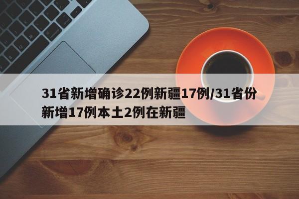31省新增确诊22例新疆17例/31省份新增17例本土2例在新疆